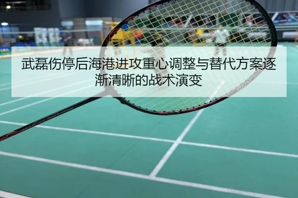 武磊伤停后海港进攻重心调整与替代方案逐渐清晰的战术演变