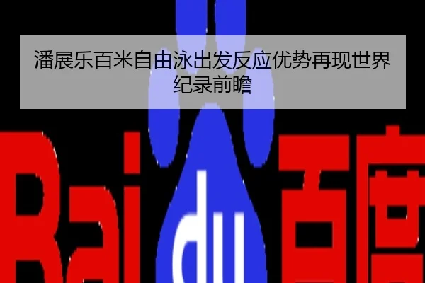 潘展乐百米自由泳出发反应优势再现世界纪录前瞻